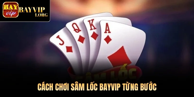 Cách chơi Sâm Lốc Bayvip từng bước