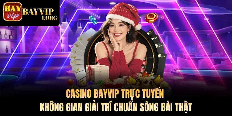 Casino Bayvip trực tuyến – Không gian giải trí chuẩn sòng bài thật
