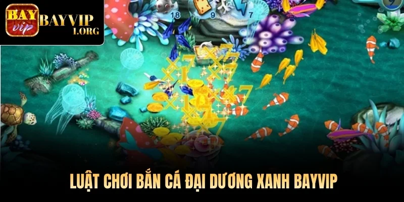Luật chơi Bắn Cá Đại Dương Xanh Bayvip
