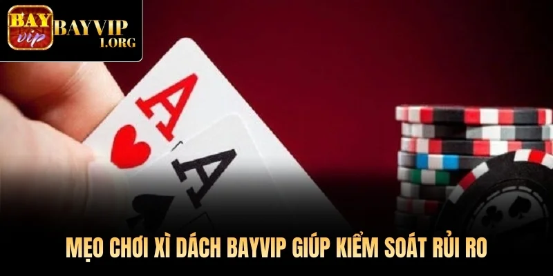 Mẹo chơi Xì Dách Bayvip giúp kiểm soát rủi ro